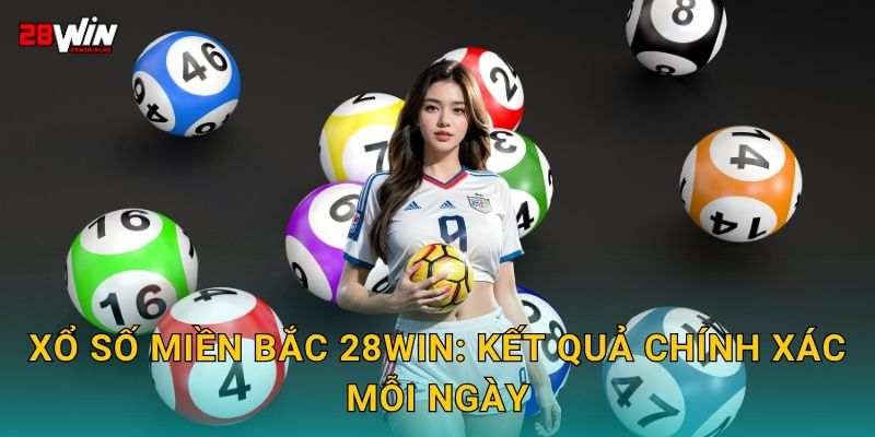 Xổ số miền Bắc 28win: Kết quả chính xác mỗi ngày