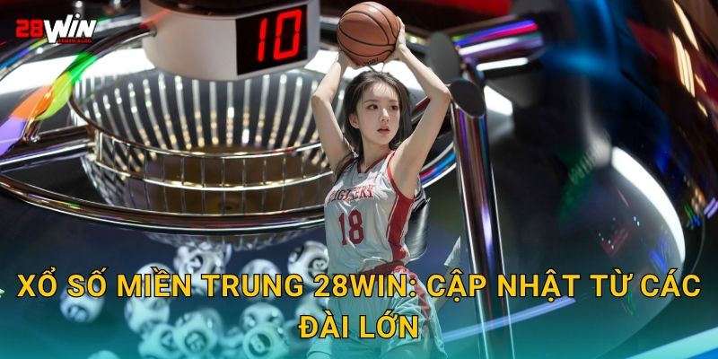 Xổ số miền Trung 28win: Cập nhật từ các đài lớn
