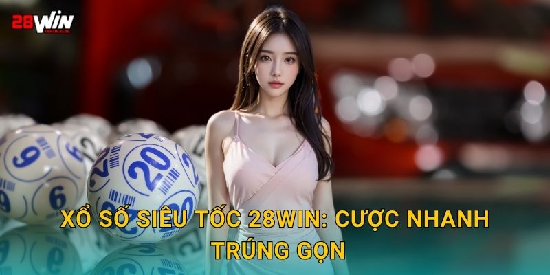 Xổ số siêu tốc 28win: Cược nhanh, trúng gọn
