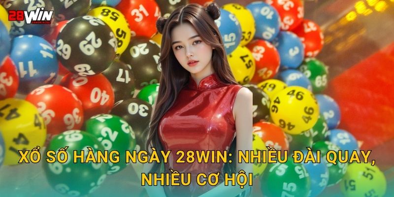Xổ số hàng ngày 28win: Nhiều đài quay, nhiều cơ hội
