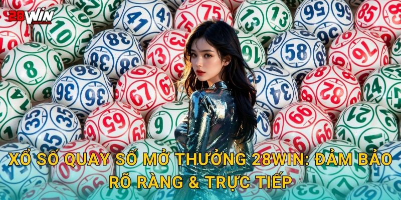 Xổ số quay số mở thưởng 28win: Đảm bảo rõ ràng & trực tiếp
