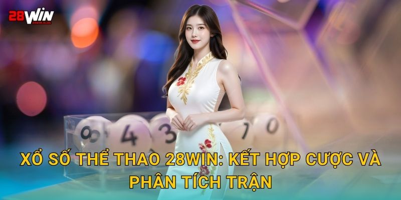 Xổ số thể thao 28win: Kết hợp cược và phân tích trận