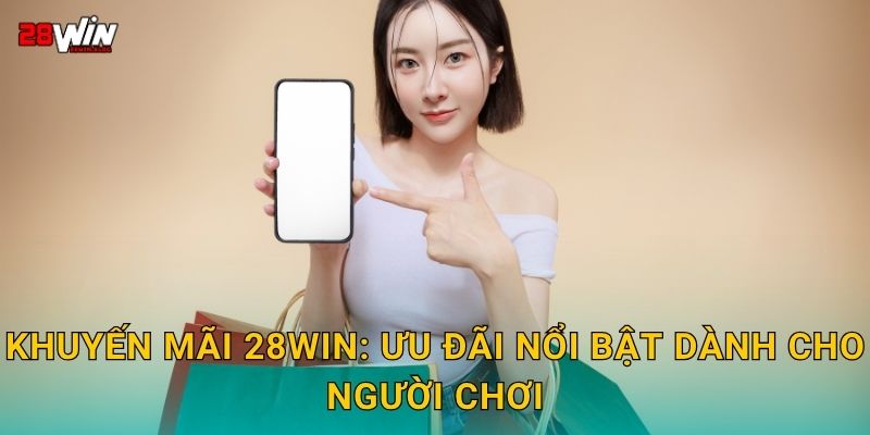 Khuyến mãi 28win: Ưu đãi nổi bật dành cho người chơi