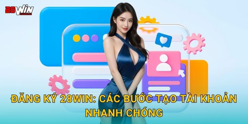 Đăng ký dễ dàng – Bắt đầu hành trình cá cược tại 28win 2 Đăng ký 28win: Các bước tạo tài khoản nhanh chóng