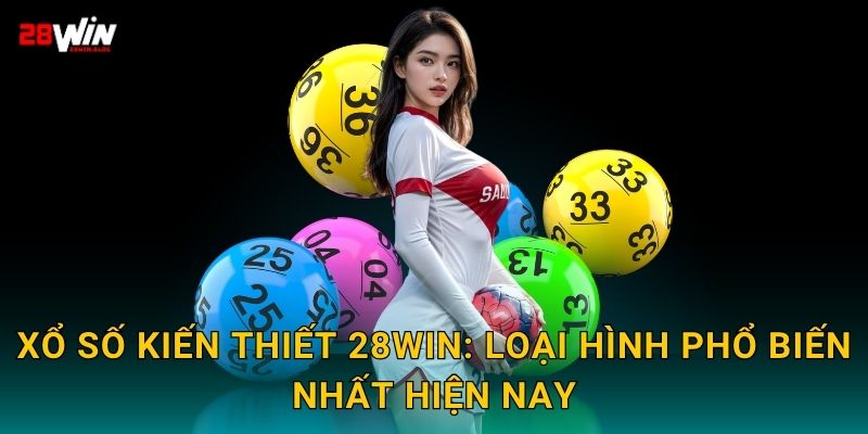 Xổ số kiến thiết 28win: Loại hình phổ biến nhất hiện nay